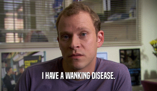 I HAVE A WANKING DISEASE.  