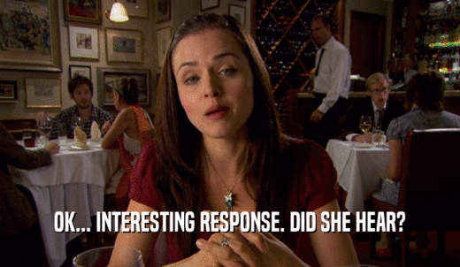 OK... INTERESTING RESPONSE. DID SHE HEAR?  
