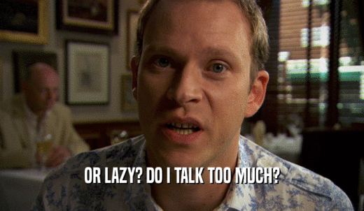 OR LAZY? DO I TALK TOO MUCH?  
