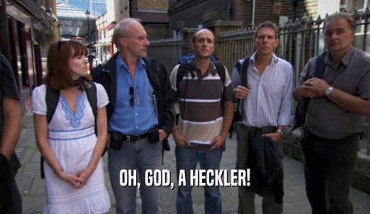 OH, GOD, A HECKLER!  
