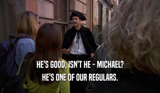 HE'S GOOD, ISN'T HE - MICHAEL? HE'S ONE OF OUR REGULARS. 