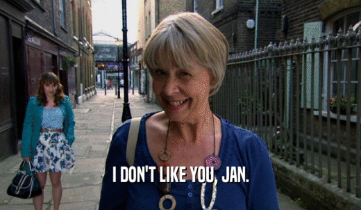 I DON'T LIKE YOU, JAN.  