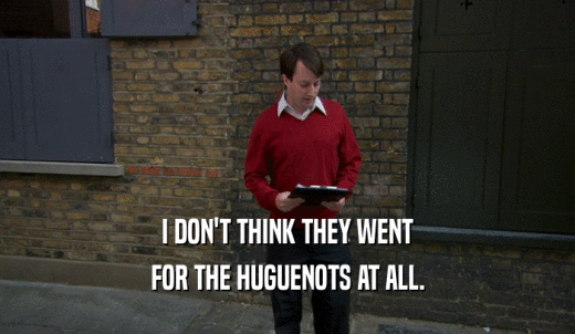 I DON'T THINK THEY WENT FOR THE HUGUENOTS AT ALL. 