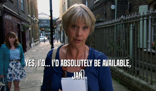 YES, I'D... I'D ABSOLUTELY BE AVAILABLE, JAN. 