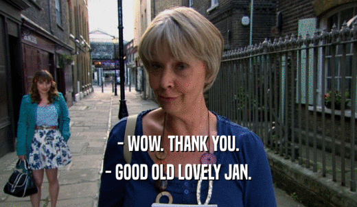 - WOW. THANK YOU. - GOOD OLD LOVELY JAN. 