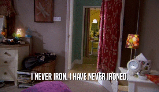 I NEVER IRON. I HAVE NEVER IRONED.  