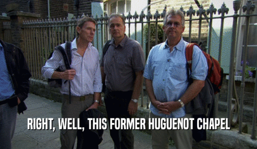 RIGHT, WELL, THIS FORMER HUGUENOT CHAPEL  