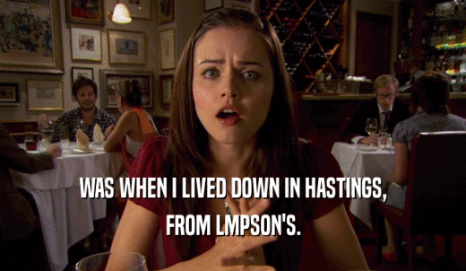 WAS WHEN I LIVED DOWN IN HASTINGS, FROM LMPSON'S. 