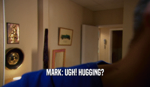 MARK: UGH! HUGGING?  