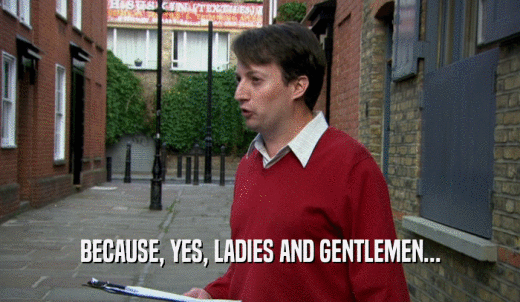 BECAUSE, YES, LADIES AND GENTLEMEN...  