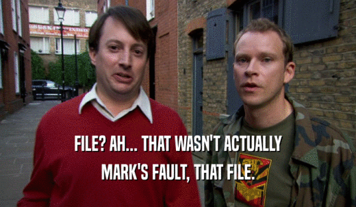 FILE? AH... THAT WASN'T ACTUALLY MARK'S FAULT, THAT FILE. 