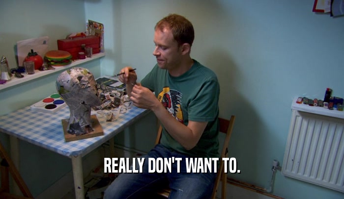 REALLY DON'T WANT TO.  