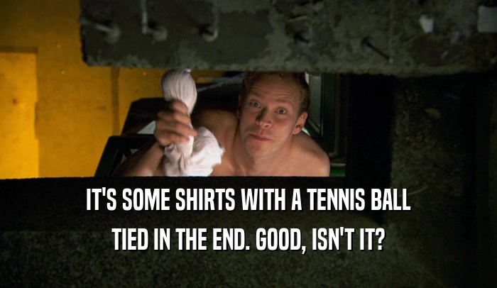 IT'S SOME SHIRTS WITH A TENNIS BALL TIED IN THE END. GOOD, ISN'T IT? 