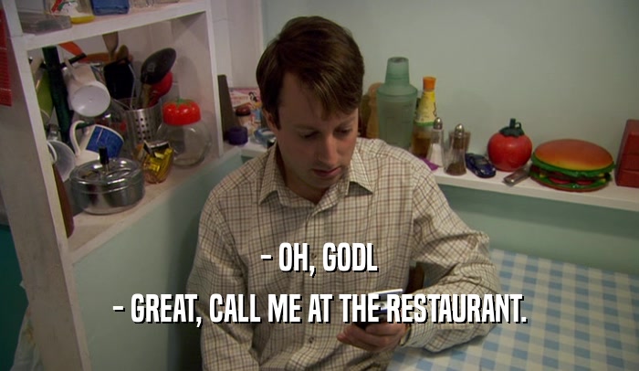 - OH, GODL - GREAT, CALL ME AT THE RESTAURANT. 