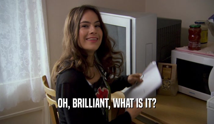 OH, BRILLIANT, WHAT IS IT?  