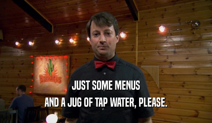 JUST SOME MENUS AND A JUG OF TAP WATER, PLEASE. 