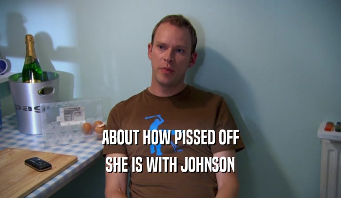 ABOUT HOW PISSED OFF SHE IS WITH JOHNSON 