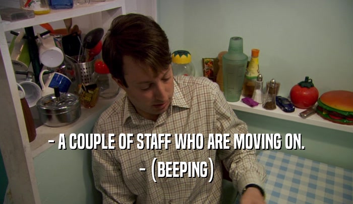 - A COUPLE OF STAFF WHO ARE MOVING ON. - (BEEPING) 