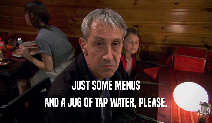 JUST SOME MENUS AND A JUG OF TAP WATER, PLEASE. 