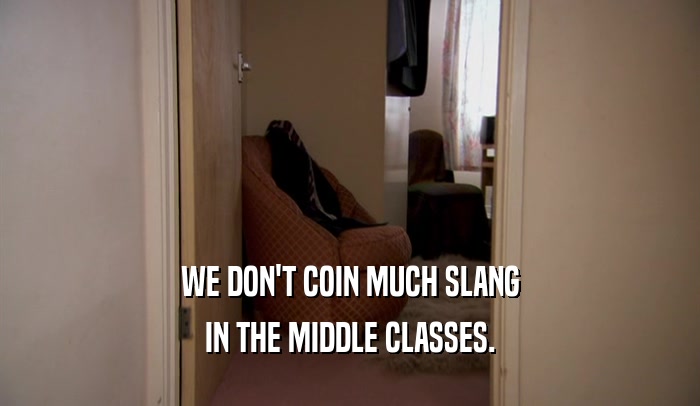 WE DON'T COIN MUCH SLANG IN THE MIDDLE CLASSES. 