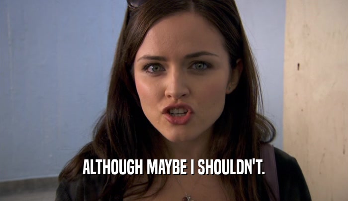 ALTHOUGH MAYBE I SHOULDN'T.  