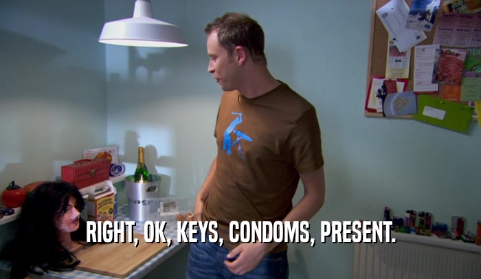 RIGHT, OK, KEYS, CONDOMS, PRESENT.  