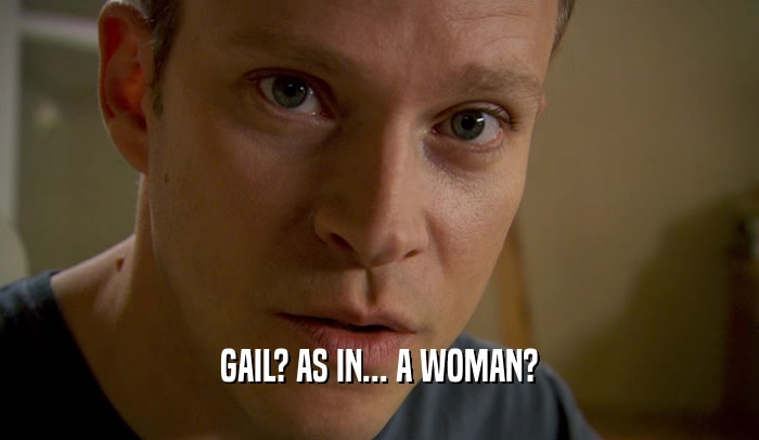 GAIL? AS IN... A WOMAN?
  