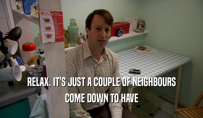 RELAX. IT'S JUST A COUPLE OF NEIGHBOURS COME DOWN TO HAVE 