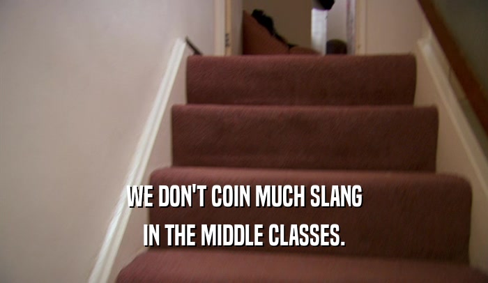 WE DON'T COIN MUCH SLANG IN THE MIDDLE CLASSES. 