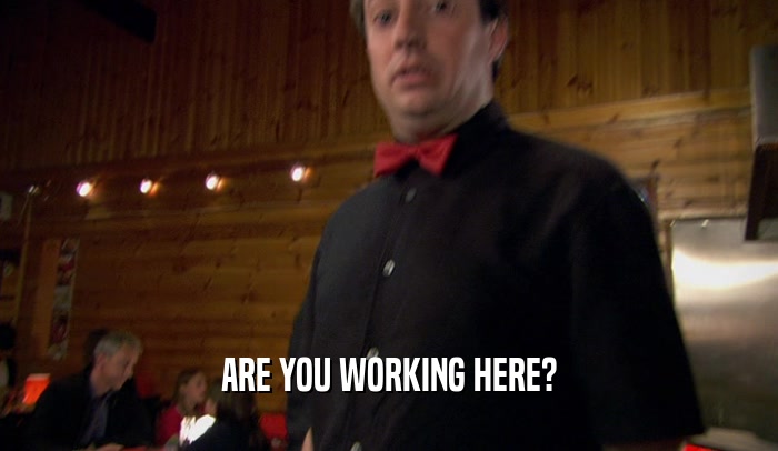 ARE YOU WORKING HERE?  