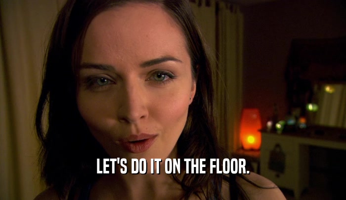 LET'S DO IT ON THE FLOOR.  