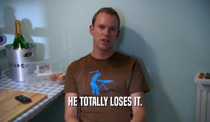 HE TOTALLY LOSES IT.  