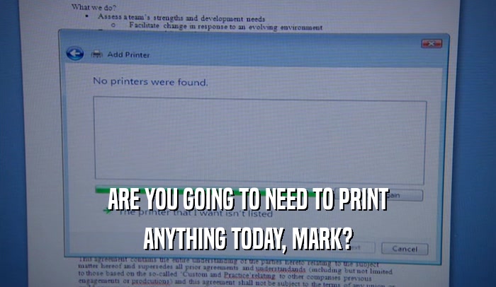 ARE YOU GOING TO NEED TO PRINT ANYTHING TODAY, MARK? 