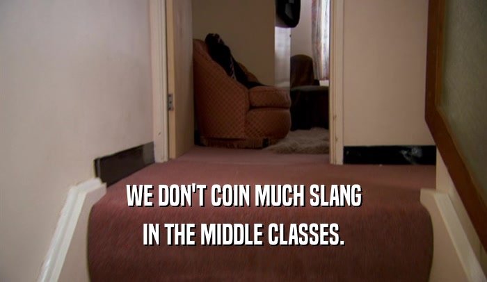 WE DON'T COIN MUCH SLANG IN THE MIDDLE CLASSES. 
