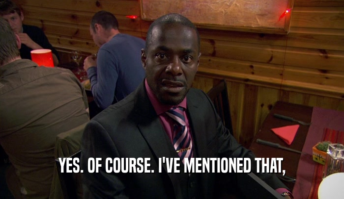 YES. OF COURSE. I'VE MENTIONED THAT,  