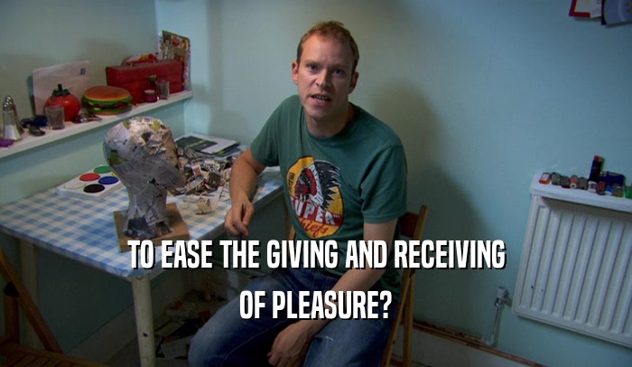 TO EASE THE GIVING AND RECEIVING OF PLEASURE? 
