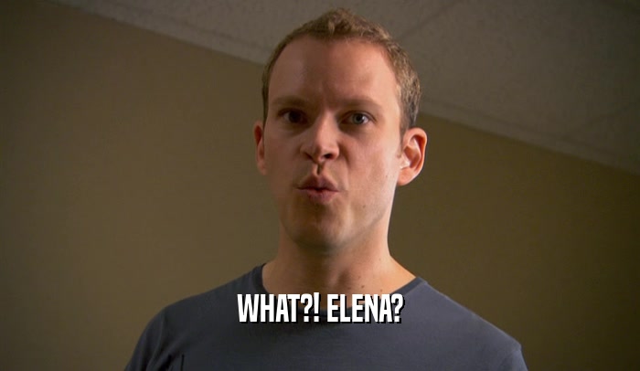 WHAT?! ELENA?  