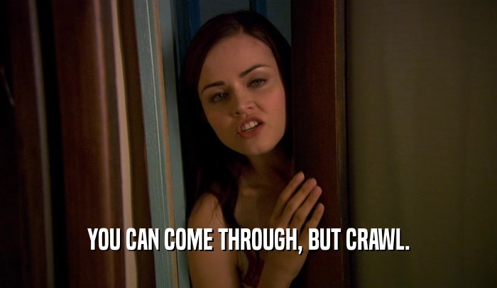 YOU CAN COME THROUGH, BUT CRAWL.  