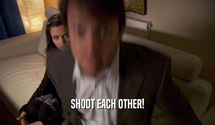 SHOOT EACH OTHER!  