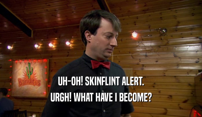 UH-OH! SKINFLINT ALERT. URGH! WHAT HAVE I BECOME? 