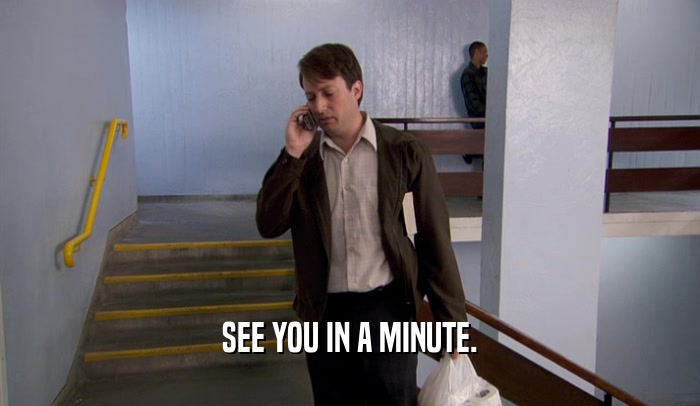 SEE YOU IN A MINUTE.  