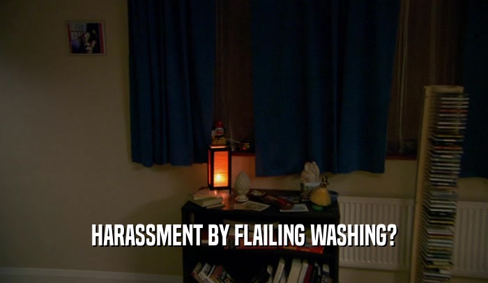 HARASSMENT BY FLAILING WASHING?  