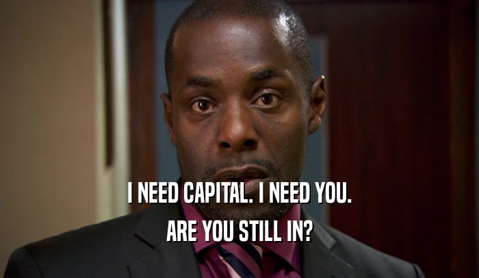 I NEED CAPITAL. I NEED YOU. ARE YOU STILL IN? 