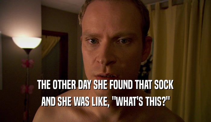 THE OTHER DAY SHE FOUND THAT SOCK AND SHE WAS LIKE, 