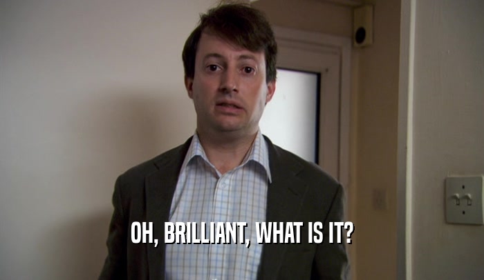 OH, BRILLIANT, WHAT IS IT?  