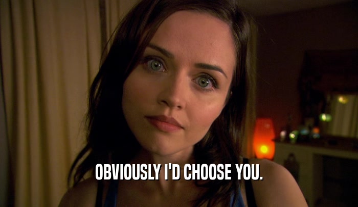 OBVIOUSLY I'D CHOOSE YOU.  