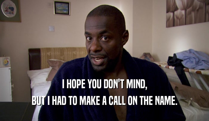 I HOPE YOU DON'T MIND, BUT I HAD TO MAKE A CALL ON THE NAME. 