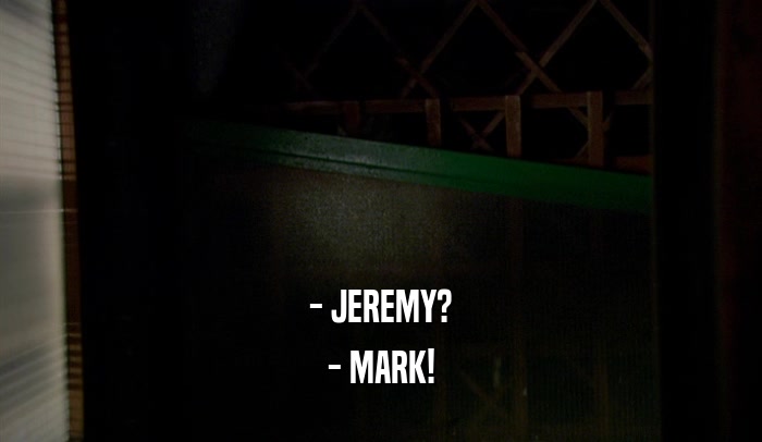 - JEREMY? - MARK! 