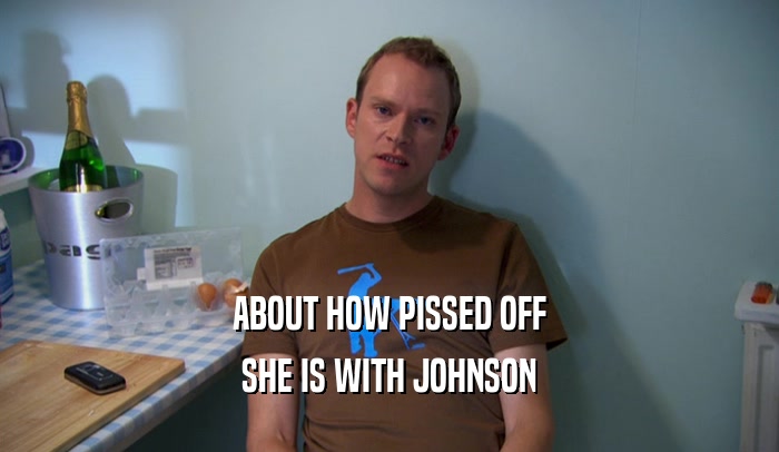 ABOUT HOW PISSED OFF SHE IS WITH JOHNSON 