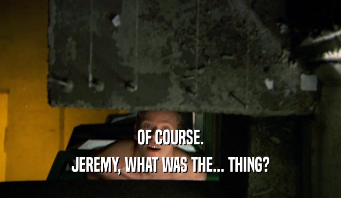 OF COURSE. JEREMY, WHAT WAS THE... THING? 